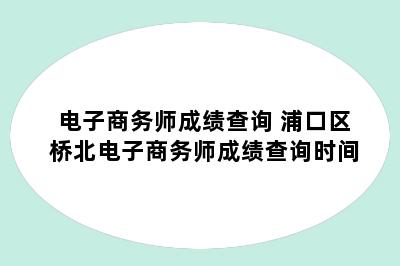 电子商务师成绩查询 浦口区桥北电子商务师成绩查询时间